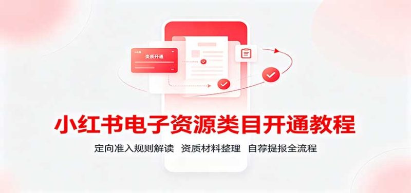小红书电子资源类目开通教程:定向准入规则解读,资质材料整理,自荐提报全流程-紫橙项目网
