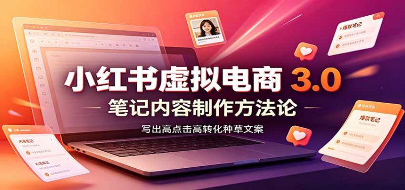 小红书虚拟电商3.0:账号搭建选品开店,笔记内容制作,矩阵投放教学-紫橙项目网