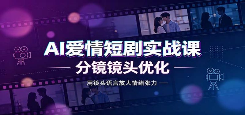 AI爱情短剧实战课:故事剧本创作,分镜镜头优化,智能体提示词-紫橙项目网