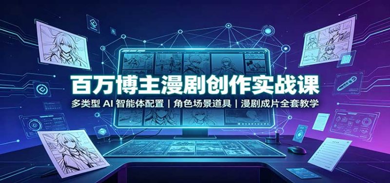 百万博主漫剧创作实战课:多类型AI智能体配置,角色场景道具,漫剧成片全套教学-紫橙项目网