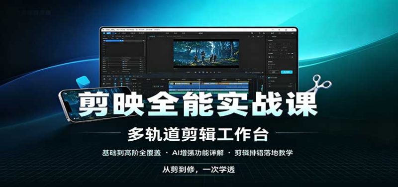 剪映全能实战课:基础到高阶全覆盖,AI增强功能,剪辑排错落地教学-紫橙项目网