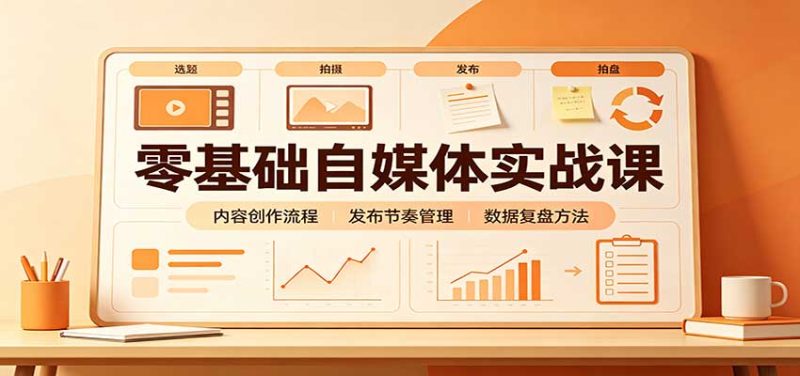 零基础自媒体实战课:赛道人设冷启动,内容创作复盘,公私域商业闭环-紫橙项目网