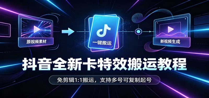 抖音全新卡特效搬运教程：免剪辑1:1搬运，支持多号可复制起号-紫橙项目网