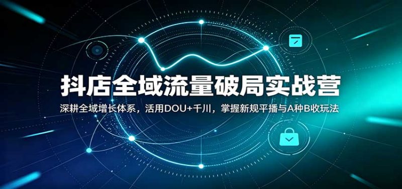 抖店全域流量破局实战营：深耕全域增长体系，活用DOU+千川，掌握新规平播与A种B收玩法-紫橙项目网