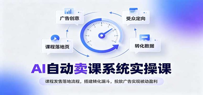 AI自动卖课系统实操课：课程发售落地流程，搭建转化漏斗，投放广告实现被动盈利-紫橙项目网