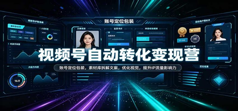 视频号自动转化变现营：账号定位包装，素材库拆解文案，优化视觉，提升IP流量影响力-紫橙项目网