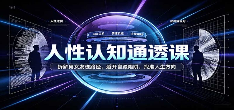 人性认知通透课:拆解男女发迹路径,避开自毁陷阱,找准人生方向-紫橙项目网