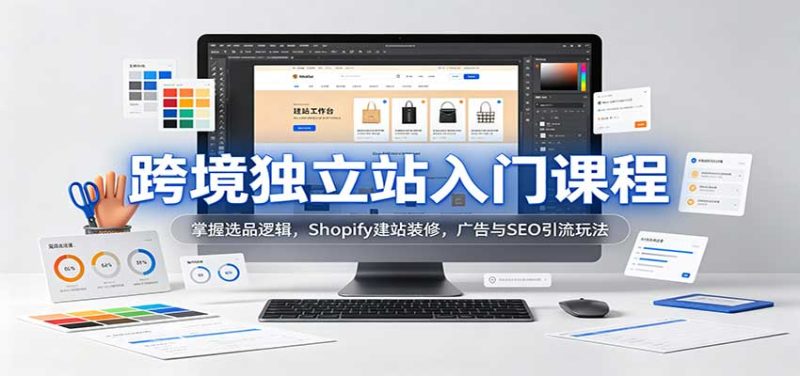 跨境独立站入门课程:掌握选品逻辑,Shopify建站装修,广告与SEO引流玩法-紫橙项目网