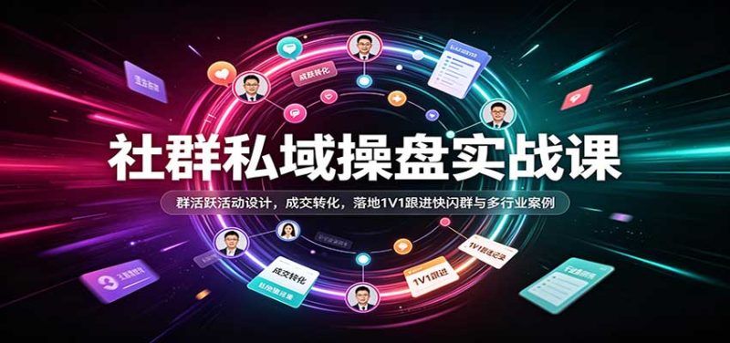 社群私域操盘实战课:群活跃活动设计,成交转化,落地1V1跟进快闪群与多行业案例-紫橙项目网