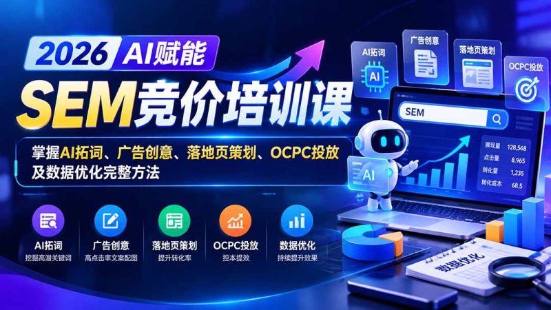 【无水印】2026AI赋能SEM竞价培训课:掌握AI拓词、广告创意、落地页策划、OCPC投放及数据优化完整方法-紫橙项目网