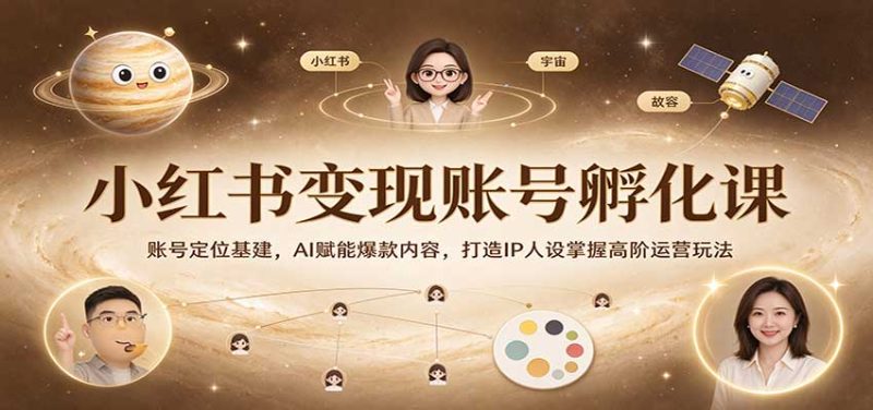 小红书变现账号孵化课:账号定位基建,AI赋能爆款内容,打造IP人设掌握高阶运营玩法-紫橙项目网