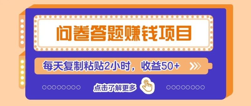 零成本零门槛!问卷赚钱实操攻略,新手小白也能操作,每天复制粘贴2小时,收益50+-紫橙项目网