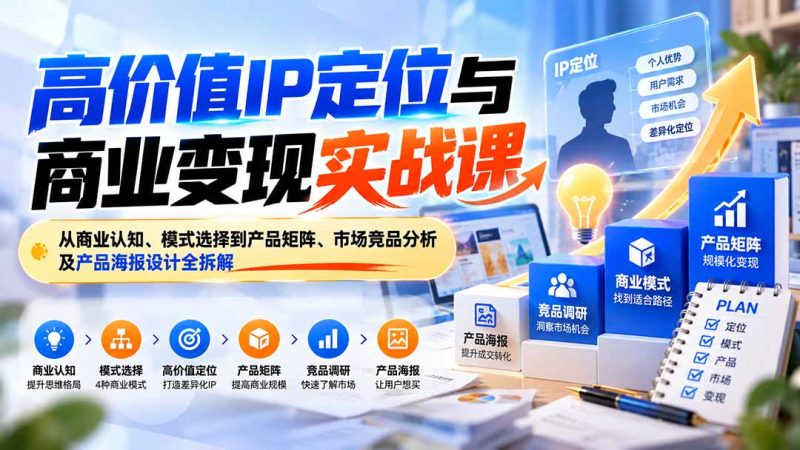 高价值IP定位与商业变现实战课:从商业认知、模式选择到产品矩阵、市场竞品分析及产品海报设计全拆解-紫橙项目网