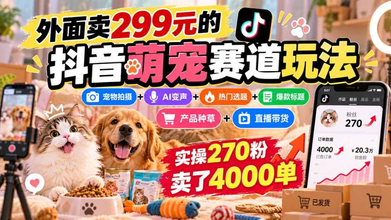 外面卖299元的抖音萌宠赛道玩法：宠物拍摄+AI变声+热门选题+爆款标题+产品种草+直播带货，实操270粉卖了4000单-紫橙项目网