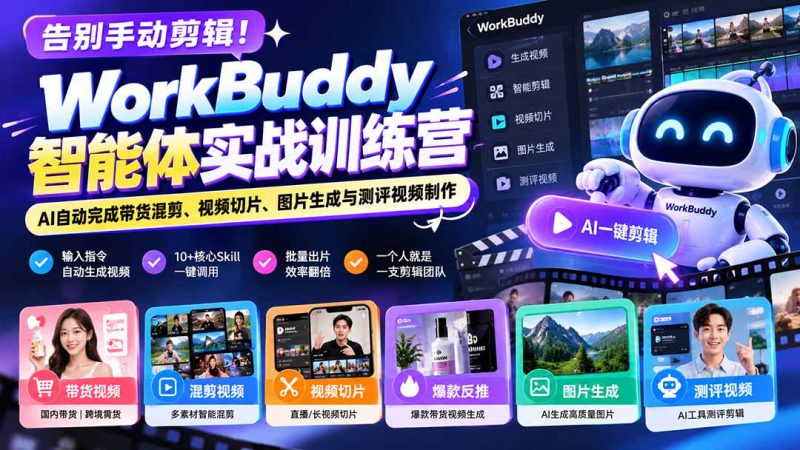 告别手动剪辑！WorkBuddy智能体实战训练营：AI自动完成带货混剪、视频切片、图片生成与测评视频制作-紫橙项目网