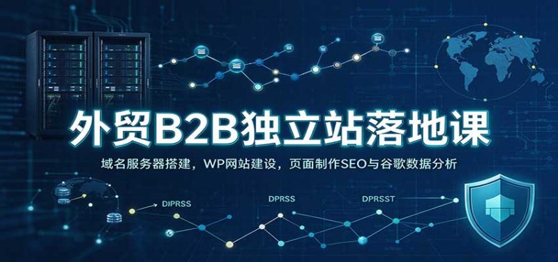 外贸B2B独立站落地课:域名服务器搭建,WP网站建设,页面制作SEO与谷歌数据分析 - 福缘网