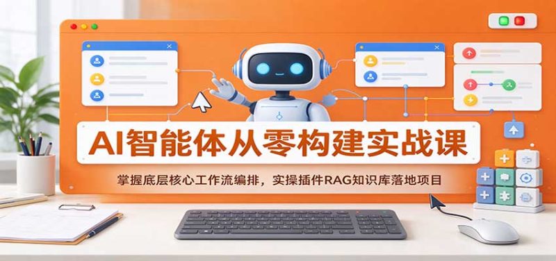 AI智能体从零构建实战课：掌握底层核心工作流编排，实操插件RAG知识库落地项目-紫橙项目网