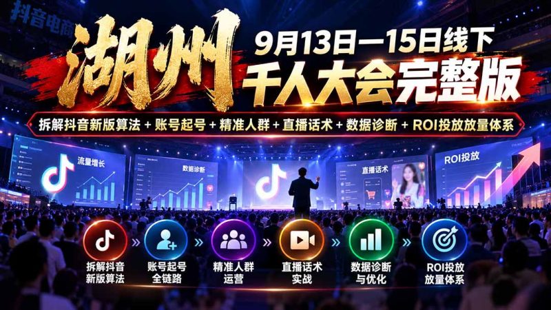湖州 9月13日—15日线下 千人大会完整版:拆解抖音新版算法+账号起号+精准人群+直播话术+数据诊断+ROI投放放量体系 - 中创网