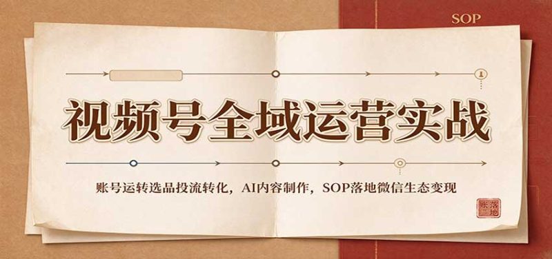 视频号全域运营实战:账号运转选品投流转化,AI内容制作,SOP落地微信生态变现-紫橙项目网