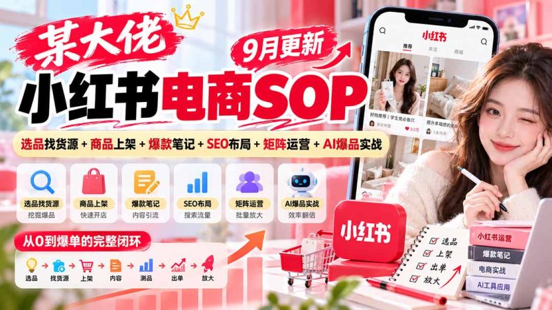 某大佬小红书电商SOP|9月更新:选品找货源+商品上架+爆款笔记+SEO布局+矩阵运营+AI爆品实战-紫橙项目网