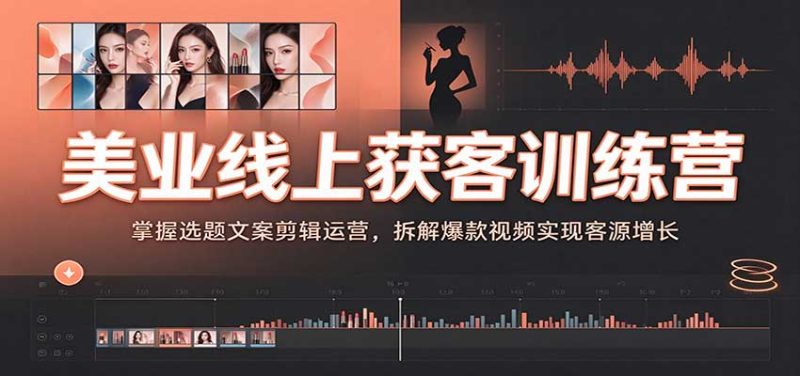 美业线上获客训练营:掌握选题文案剪辑运营,拆解爆款视频实现客源增长-紫橙项目网