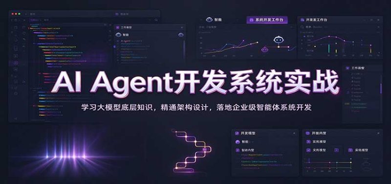 AI Agent开发系统实战：学习大模型底层知识，精通架构设计，落地企业级智能体系统开发-紫橙项目网