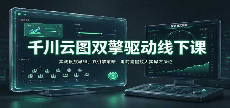 千川云图双擎驱动线下课:实战投放思维,双引擎策略,电商流量放大实操方法论-紫橙项目网