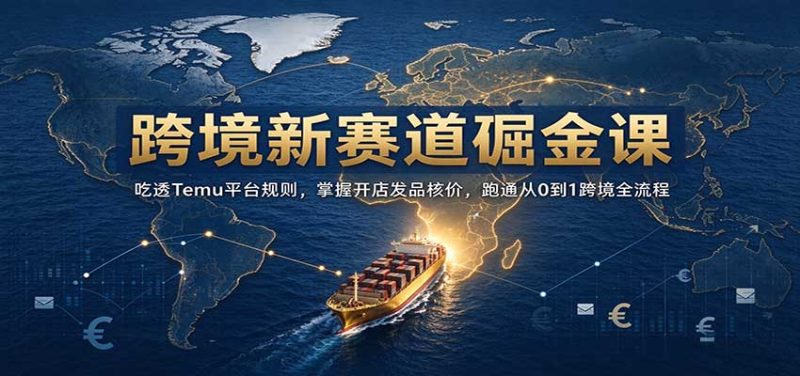 跨境新赛道掘金课:吃透Temu平台规则,掌握开店发品核价,跑通从0到1跨境全流程-紫橙项目网