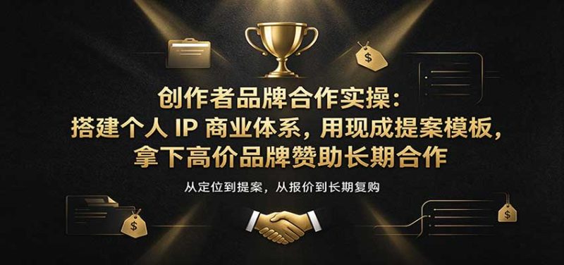 创作者品牌合作实操:搭建个人IP商业体系,用现成提案模板,拿下高价品牌赞助长期合作-紫橙项目网