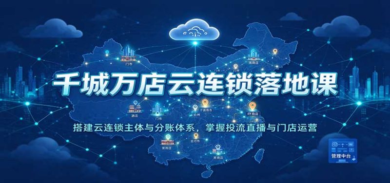千城万店云连锁落地课:搭建云连锁主体与分账体系,掌握投流直播与门店运营-紫橙项目网