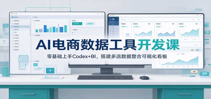 AI电商数据工具开发课:零基础上手Codex+BI,搭建多店数据整合可视化看板-紫橙项目网