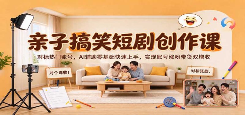 亲子搞笑短剧创作课:对标热门账号,AI辅助零基础快速上手,实现账号涨粉带货双增收-紫橙项目网