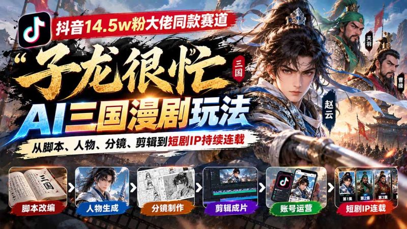 抖音14.5w粉大佬同款赛道「子龙很忙」AI三国漫剧玩法:从脚本、人物、分镜、剪辑到短剧IP持续连载-紫橙项目网