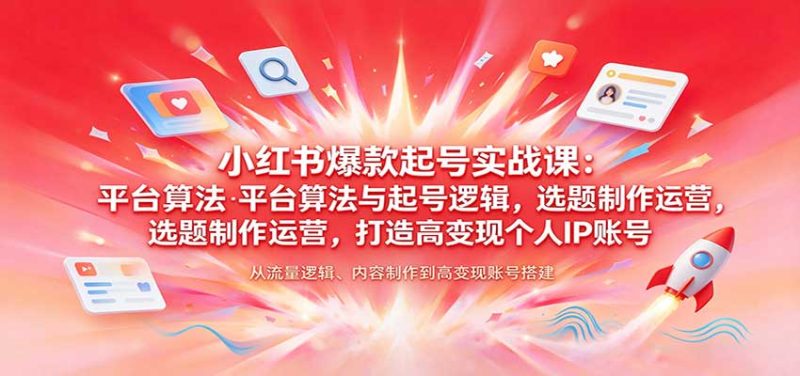 小红书爆款起号实战课:平台算法与起号逻辑,选题制作运营,打造高变现个人IP账号 - 福缘网