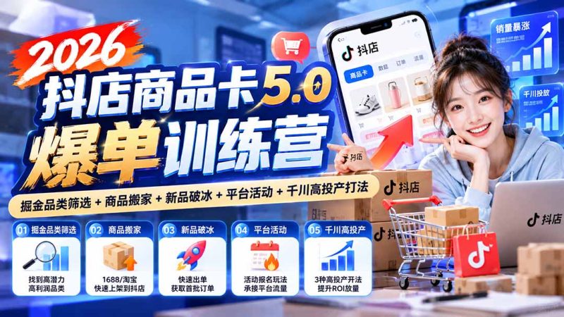 2026抖店商品卡5.0爆单训练营:掘金品类筛选+商品搬家+新品破冰+平台活动+千川高投产打法 - 中创网