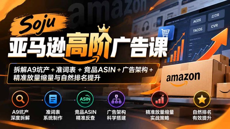 Soju亚马逊高阶广告课：拆解A9坑产+准词表+竞品ASIN+广告架构+精准放量缩量与自然排名提升-紫橙项目网