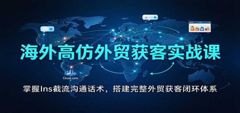 海外高仿外贸获客实战课：掌握Ins截流沟通话术，搭建完整外贸获客闭环体系-紫橙项目网