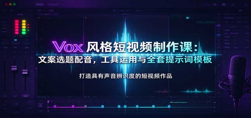 Vox风格短视频制作课：文案选题配音，工具运用与全套提示词模板-紫橙项目网