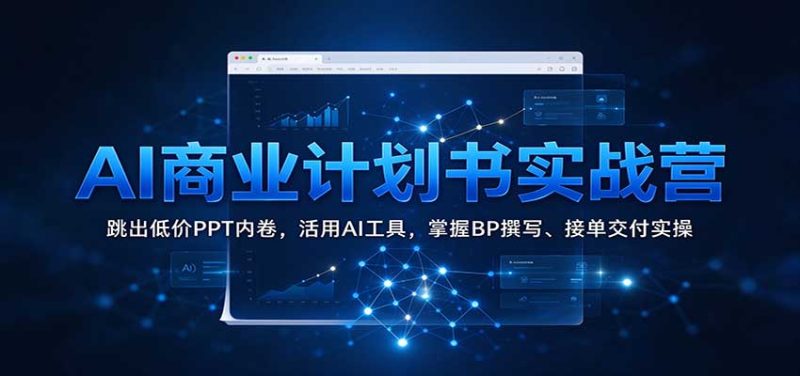 AI商业计划书实战营：跳出低价PPT内卷，活用AI工具，掌握BP撰写、接单交付实操-紫橙项目网