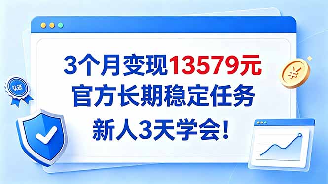 3个月变现13579元，官方长期稳定任务，新人3天学会！-紫橙项目网