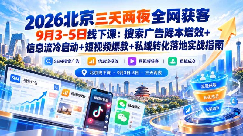 2026北京三天两夜全网获客9月3-5日线下课：搜索广告降本增效+信息流冷启动+短视频爆款+私域转化落地实战指南-紫橙项目网