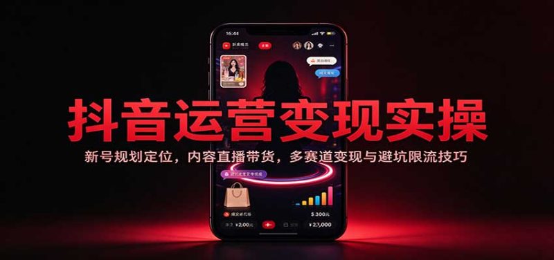 抖音运营变现实操：新号规划定位，内容直播带货，多赛道变现与避坑限流技巧-紫橙项目网