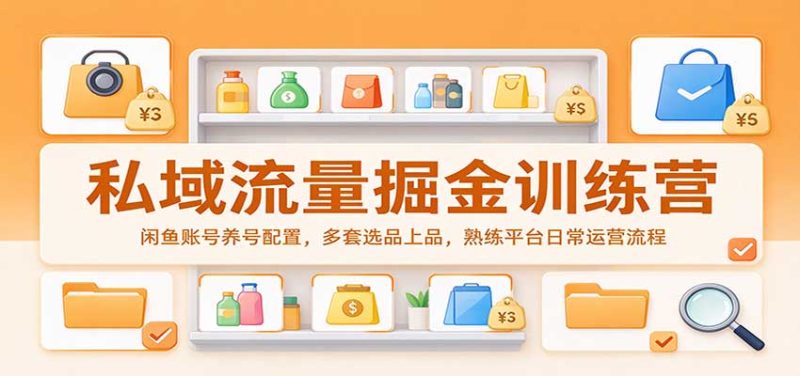 私域流量掘金训练营：闲鱼账号养号配置，多套选品上品，熟练平台日常运营流程-紫橙项目网
