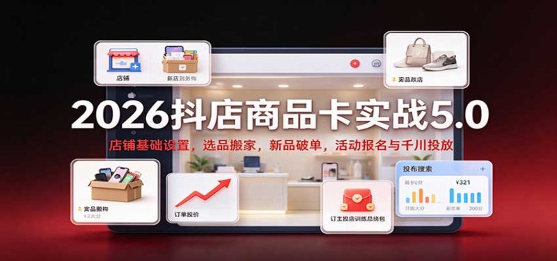 2026抖店商品卡实战5.0：店铺基础设置，选品搬家，新品破单，活动报名与千川投放-紫橙项目网