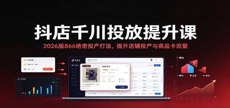 抖店千川投放提升课：2026版866绝密投产打法，提升店铺投产与商品卡流量-紫橙项目网
