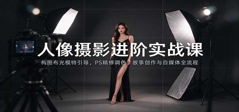 人像摄影进阶课：构图布光模特引导，PS精修调色，故事创作与自媒体全流程教学-紫橙项目网