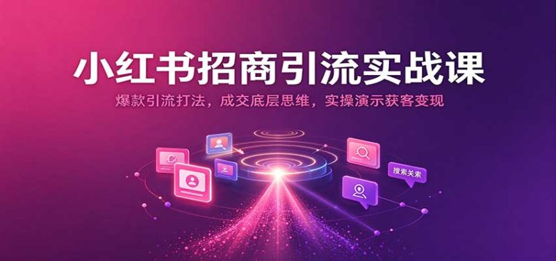 小红书招商引流实战课:爆款引流打法,成交底层思维,实操演示获客变现-紫橙项目网