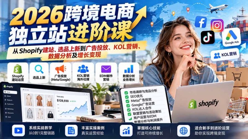 2026跨境电商独立站进阶课:从Shopify建站、选品上新到广告投放、KOL营销、数据分析及增长变现-紫橙项目网