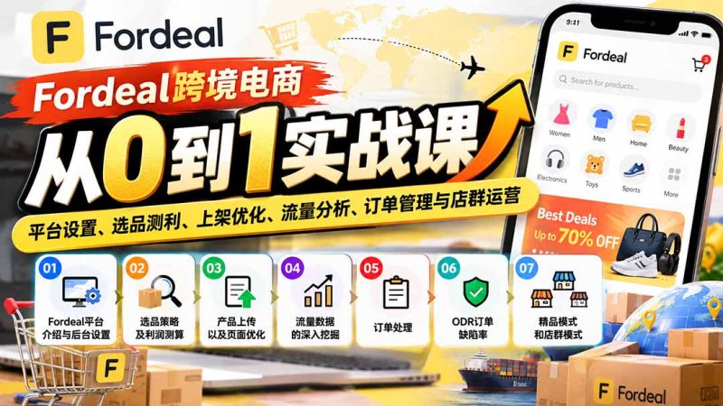 Fordeal跨境电商从0到1实战课:平台设置、选品测利、上架优化、流量分析、订单管理与店群运营 - 中创网