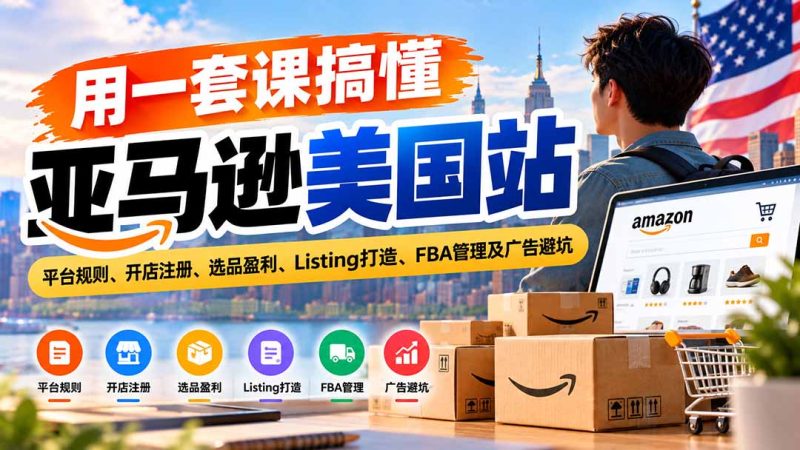 用一套课搞懂亚马逊美国站:平台规则、开店注册、选品盈利、Listing打造、FBA管理及广告避坑-紫橙项目网